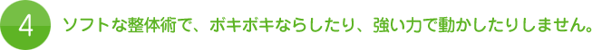 4.ソフトな整体術でボキボキならしたり、強い力で動かしたりしません。