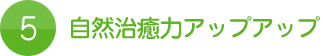 5.自然治癒力アップアップ